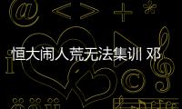 恒大闹人荒无法集训 邓涵文替张琳芃入选国足