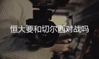 恒大要和切尔西对战吗