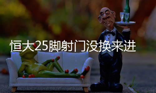 脚射一是门没对手更了解恒大