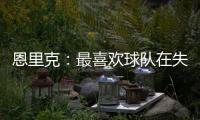 恩里克
：最喜欢球队在失去球权时的反应；我们想赢得这场决赛