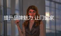 提升品牌魅力 让门窗家居品牌深入人心