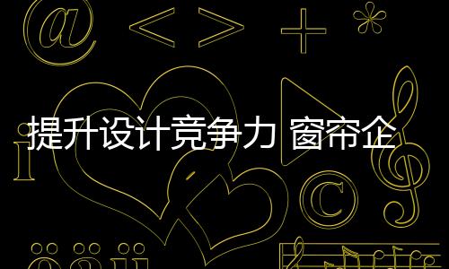 提升对于窗帘企业而言