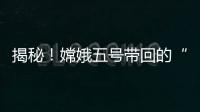 揭秘！嫦娥五号带回的“月球土特产”到底长啥样
？
