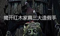 揭开红木家具三大造假手段的面纱