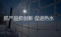 抓产品抓创新 促进热水器企业打造品牌独特性
