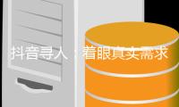 抖音寻人
：着眼真实需求
，追求长期价值
