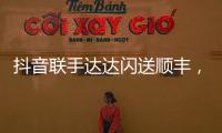抖音联手达达闪送顺丰
，正面“硬刚”美团阿里?