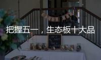 把握五一，生态板十大品牌做好活动很重要