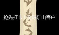 抢先打卡！全球矿山客户都在追问的“神秘坐标”�！