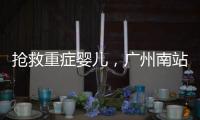 抢救重症婴儿，广州南站为生命开启绿色通道