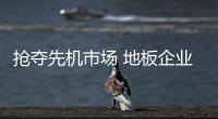 抢夺先机市场 地板企业苦心研发推广