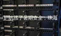 护航孩子暑期安全，珠海数字城管开展全市水域及周边安全隐患整治