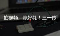 拍视频、赢好礼
！三一传动首届创意短视频挑战赛开始啦！