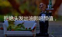 拒绝头发出油影响颜值，精致发丝从洗护产品开始