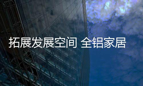 空间做出独具特色的全铝产品