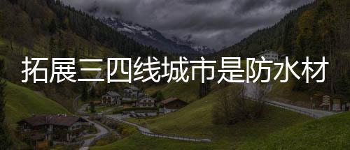 渠道下沉已是拓展大势所趋
