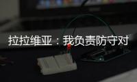 拉拉维亚：我负责防守对手头号球星，我爸知道我加盟湖人都哭了