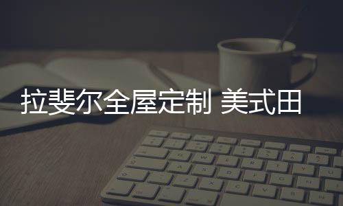 充满田园气息的拉斐房屋