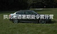 拱北街道暑期夏令营开营�，七大课程点亮少年儿童暑期生活