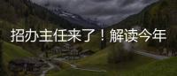 招办主任来了	！解读今年招生新亮点