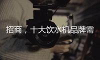 招商，十大饮水机品牌需优化服务