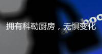 拥有科勒厨房，无惧变化
，悠然生活