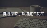 挺进深蓝
�，珠海底气何在？