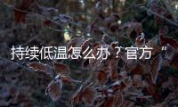 持续低温怎么办？官方“保暖套餐”来保障