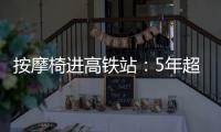 按摩椅进高铁站：5年超2.5万张	，场地方旱涝保收