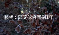 懒熊：郭艾伦合同剩1年预计留队 广州外援预算增加继续冲击季后赛
