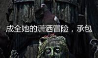 成全她的潇洒冒险	
，承包她的幸福空间