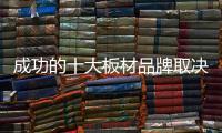 成功的十大板材品牌取决于哪些方面？