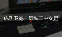 成功卫冕
！历城二中女足夺全国青少年校园足球联赛全国总冠军