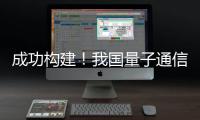 成功构建！我国量子通信领域获重要突破