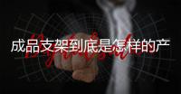 成品支架到底是怎样的产品