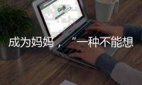 成为妈妈，“一种不能想象的巅峰体验”｜记者手记