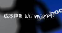 成本控制 助力吊顶企业实现可持续发展