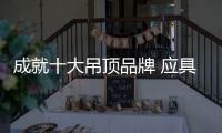 成就十大吊顶品牌 应具备三大品质