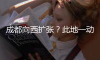 成都向西扩张�？此地一动全国喊停
，第二个理由超意外!