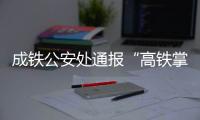 成铁公安处通报“高铁掌掴纠纷事件”：双方均违法