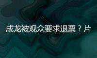 成龙被观众要求退票
？片方澄清