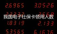 我国电子社保卡领用人数超10亿