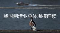 我国制造业总体规模连续14年全球第一