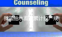 我国抽水蓄能累计投产规模突破5000万千瓦