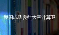 我国成功发射太空计算卫星星座