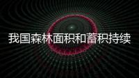 我国森林面积和蓄积持续增长将有效助力实现碳中和目标
