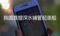 我国首艘深水铺管起重船“海洋石油201”珠海启航，开启首次国际作业