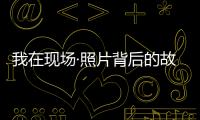 我在现场·照片背后的故事｜短短15秒，我们准备了20多个小时