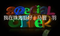 我在珠海挺好｜马晋
：羽毛球冠军退役后扎根珠海	，用热爱续写传奇