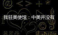 我驻美使馆：中美并没有就关税问题磋商谈判 更谈不上达成协议
